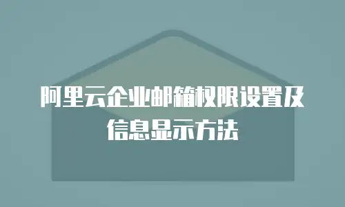 阿里云企业邮箱权限设置及信息显示方法