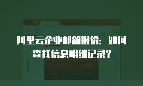 阿里云企业邮箱报价:如何查找信息明细记录?