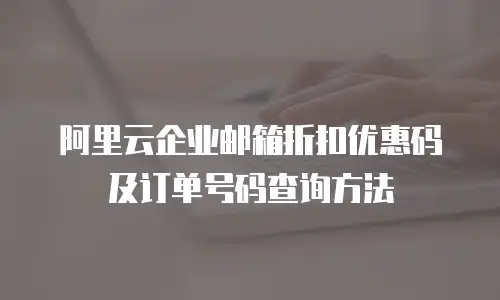 阿里云企业邮箱折扣优惠码及订单号码查询方法