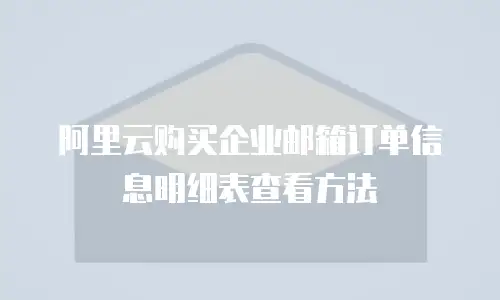 阿里云购买企业邮箱订单信息明细表查看方法