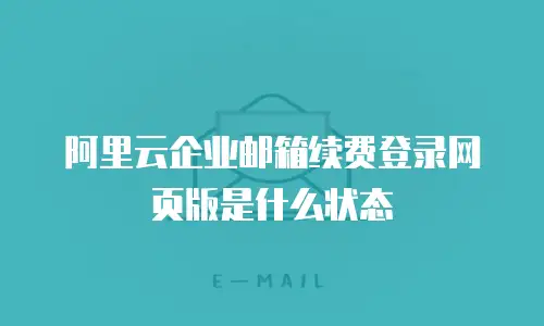 阿里云企业邮箱续费登录网页版是什么状态