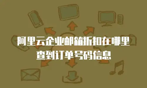 阿里云企业邮箱折扣在哪里查到订单号码信息