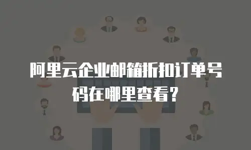 阿里云企业邮箱折扣订单号码在哪里查看？