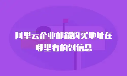 阿里云企业邮箱购买地址在哪里看的到信息