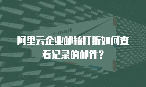 阿里云企业邮箱打折如何查看记录的邮件?