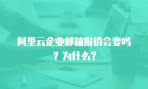 阿里云企业邮箱报价会变吗？为什么？