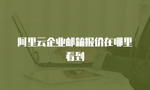 阿里云企业邮箱报价在哪里看到