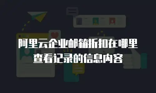 阿里云企业邮箱折扣在哪里查看记录的信息内容