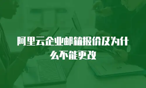 阿里云企业邮箱报价及为什么不能更改