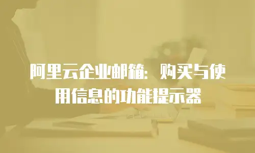 阿里云企业邮箱：购买与使用信息的功能提示器