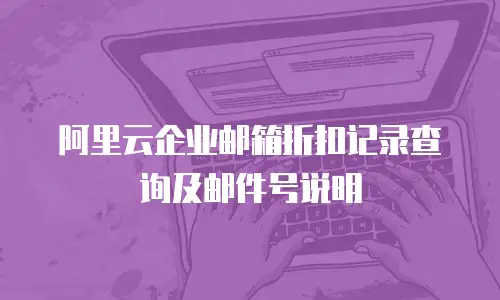 阿里云企业邮箱折扣记录查询及邮件号说明