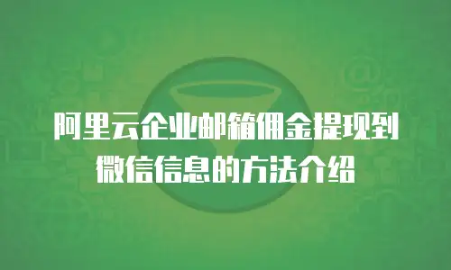阿里云企业邮箱佣金提现到微信信息的方法介绍