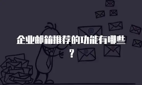 企业邮箱推荐的功能有哪些？