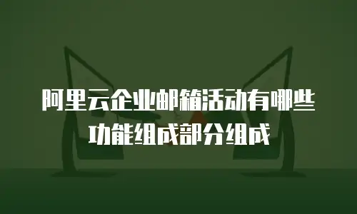 阿里云企业邮箱活动有哪些功能组成部分组成