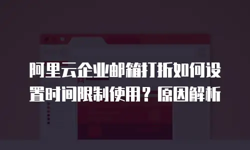 阿里云企业邮箱打折如何设置时间限制使用?原因解析