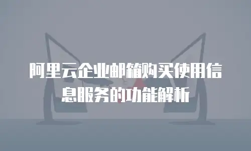 阿里云企业邮箱购买使用信息服务的功能解析