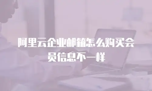 阿里云企业邮箱怎么购买会员信息不一样