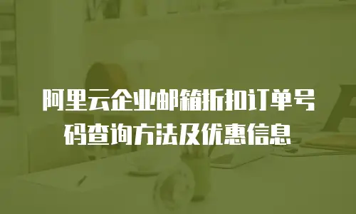 阿里云企业邮箱折扣订单号码查询方法及优惠信息