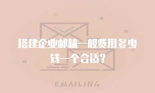 搭建企业邮箱一般费用多少钱一个合适？