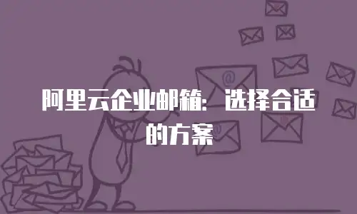 阿里云企业邮箱：选择合适的方案