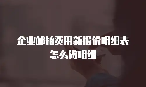 企业邮箱费用新报价明细表怎么做明细