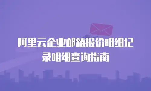 阿里云企业邮箱报价明细记录明细查询指南