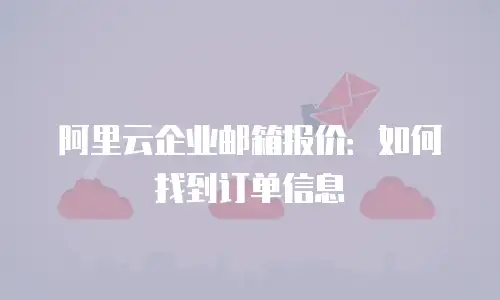 阿里云企业邮箱报价：如何找到订单信息