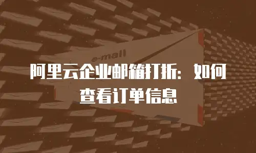 阿里云企业邮箱打折：如何查看订单信息