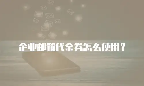 企业邮箱代金券怎么使用？