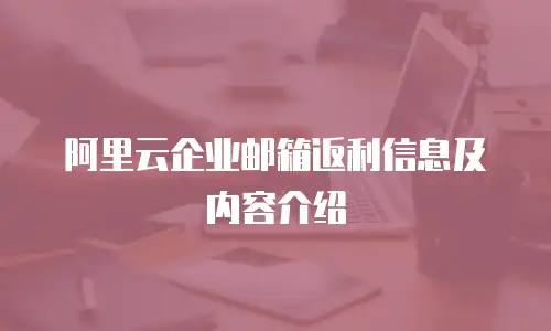 阿里云企业邮箱返利信息及内容介绍