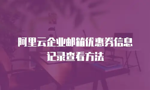 阿里云企业邮箱优惠券信息记录查看方法