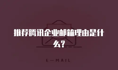 推荐腾讯企业邮箱理由是什么？