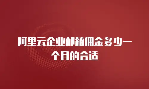 阿里云企业邮箱佣金多少一个月的合适