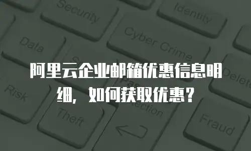 阿里云企业邮箱优惠信息明细，如何获取优惠？