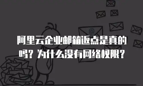 阿里云企业邮箱返点是真的吗？为什么没有网络权限？