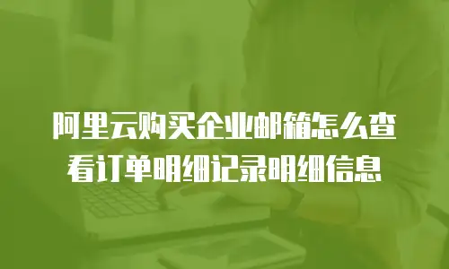 阿里云购买企业邮箱怎么查看订单明细记录明细信息