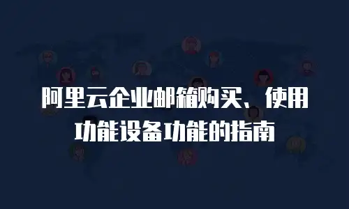 阿里云企业邮箱购买、使用功能设备功能的指南