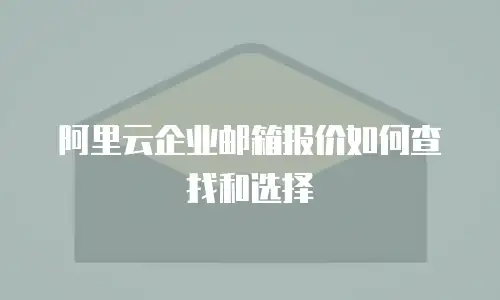 阿里云企业邮箱报价如何查找和选择