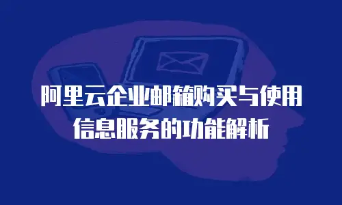 阿里云企业邮箱购买与使用信息服务的功能解析