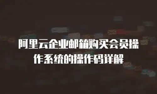 阿里云企业邮箱购买会员操作系统的操作码详解