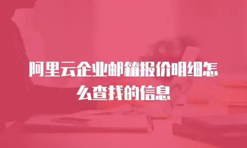 阿里云企业邮箱报价明细怎么查找的信息