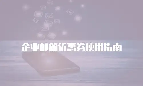 企业邮箱优惠券使用指南