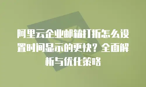 阿里云企业邮箱打折怎么设置时间显示的更快？全面解析与优化策略