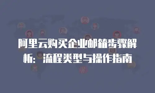 阿里云购买企业邮箱步骤解析：流程类型与操作指南