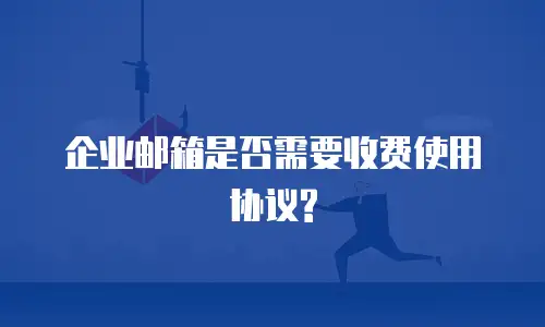 企业邮箱是否需要收费使用协议?