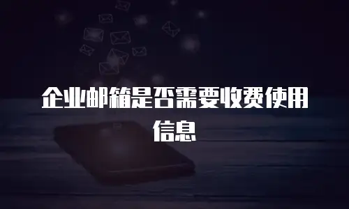 企业邮箱是否需要收费使用信息