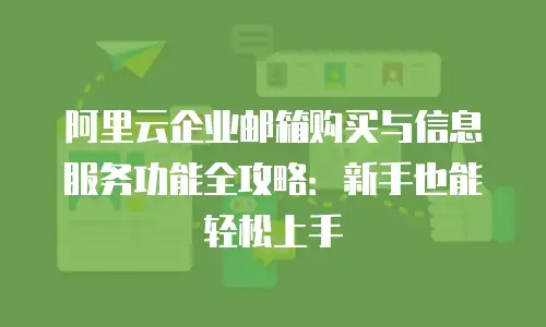 阿里云企业邮箱购买与信息服务功能全攻略：新手也能轻松上手