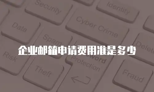 企业邮箱申请费用准是多少