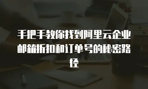 手把手教你找到阿里云企业邮箱折扣和订单号的秘密路径