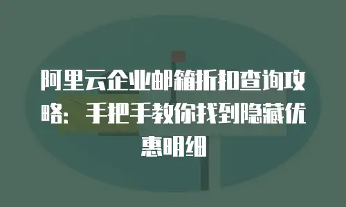 阿里云企业邮箱折扣查询攻略：手把手教你找到隐藏优惠明细